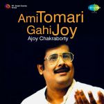 Ami Tomari Gahi Joy - Ajoy Chakraborty
