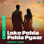 Leke Pehla Pehla Pyaar - Chillwave
