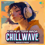 Kya Hua Tera Wada - Chillwave