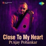 Close To My Heart - Pt. Ajay Pohankar