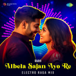 Albela Sajan Ayo Re - Electro Raga Mix
